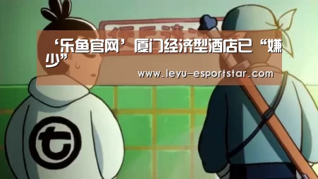 ‘乐鱼官网’厦门经济型酒店已“嫌少”(图2) 乐鱼娱乐平台