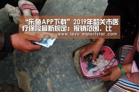 “乐鱼APP下载”2019年韶关市医疗保险最新规定:报销范围、比例、缴费标准(图2) 乐鱼官网