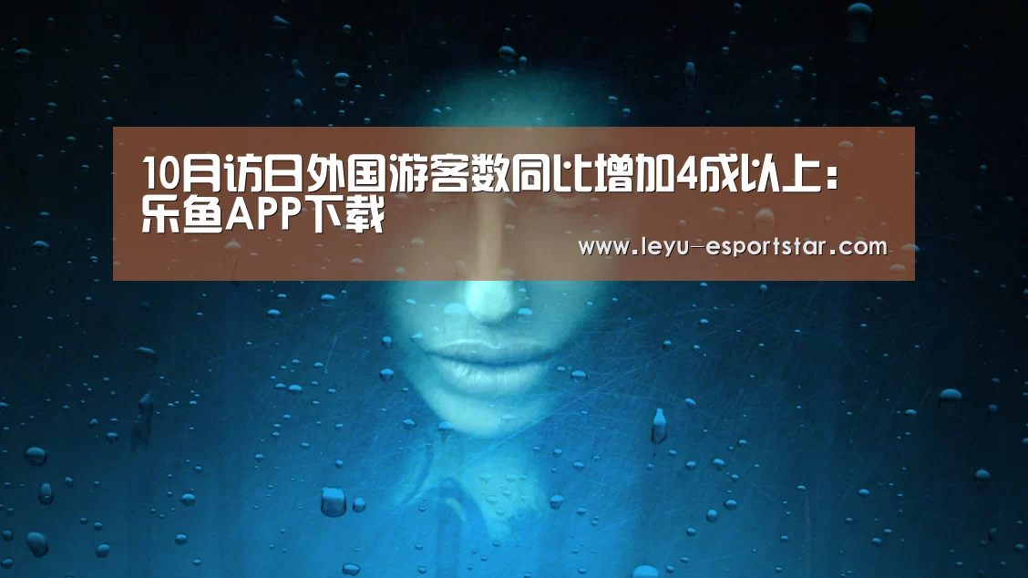10月访日外国游客数同比增加4成以上:乐鱼APP下载(图1) 乐鱼官网