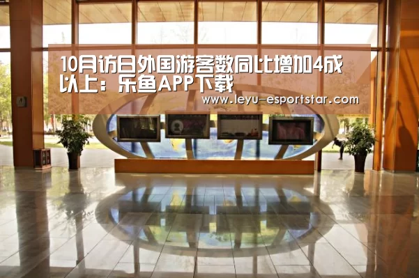 10月访日外国游客数同比增加4成以上:乐鱼APP下载(图2) 乐鱼娱乐平台
