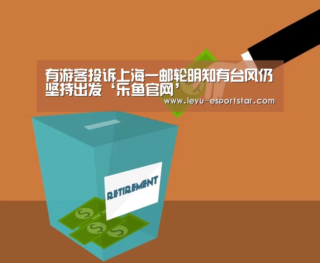 有游客投诉上海一邮轮明知有台风仍坚持出发‘乐鱼官网’(图1) 乐鱼娱乐平台