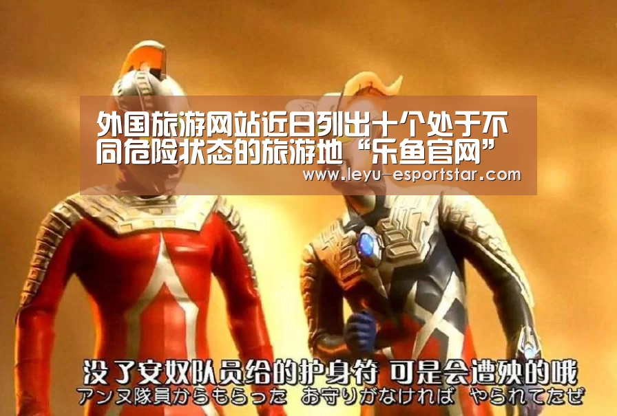 外国旅游网站近日列出十个处于不同危险状态的旅游地“乐鱼官网”(图2) 乐鱼官网