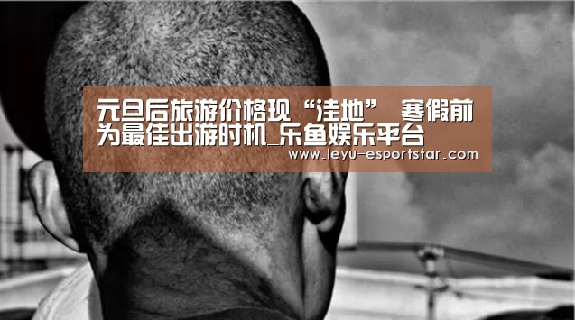元旦后旅游价格现“洼地” 寒假前为最佳出游时机_乐鱼娱乐平台(图1) 乐鱼娱乐平台